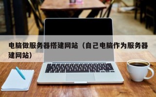 舞钢电脑做服务器搭建网站（自己电脑作为服务器建网站）