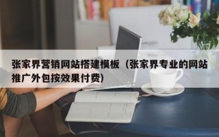 舞钢张家界营销网站搭建模板（张家界专业的网站推广外包按效果付费）