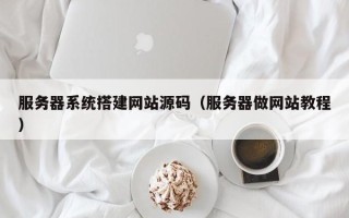 舞钢服务器系统搭建网站源码（服务器做网站教程）