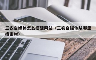 舞钢三农自媒体怎么搭建网站（三农自媒体从哪里找素材）