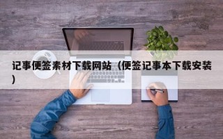 舞钢记事便签素材下载网站（便签记事本下载安装）