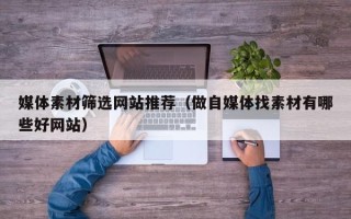 舞钢媒体素材筛选网站推荐（做自媒体找素材有哪些好网站）