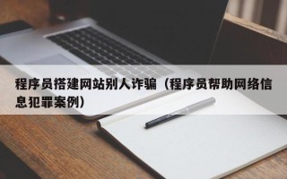 舞钢程序员搭建网站别人诈骗（程序员帮助网络信息犯罪案例）