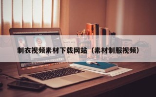 舞钢制衣视频素材下载网站（素材制服视频）