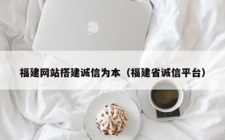 舞钢福建网站搭建诚信为本（福建省诚信平台）