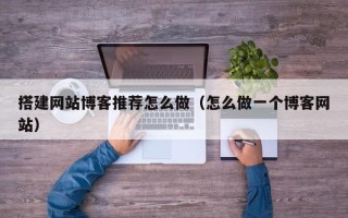 舞钢搭建网站博客推荐怎么做（怎么做一个博客网站）