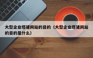 舞钢大型企业搭建网站的目的（大型企业搭建网站的目的是什么）