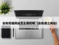 舞钢自助搭建网站怎么做的呢（自助建立网站）