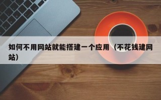 舞钢如何不用网站就能搭建一个应用（不花钱建网站）