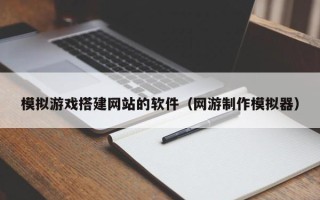 舞钢模拟游戏搭建网站的软件（网游制作模拟器）