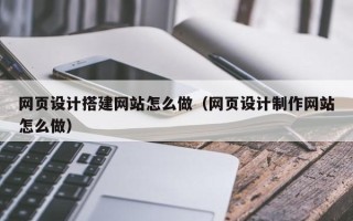 舞钢网页设计搭建网站怎么做（网页设计制作网站怎么做）
