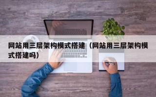 舞钢网站用三层架构模式搭建（网站用三层架构模式搭建吗）